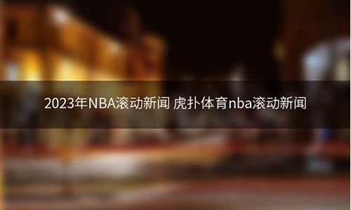 nba滚动新闻虎扑网,NBA滚动新闻