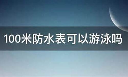 100米防水能游泳吗_100米防水能游泳吗